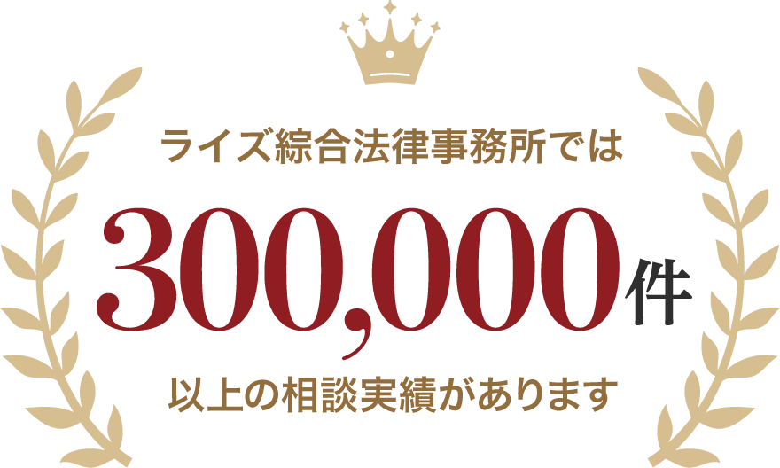 ライズ綜合法律事務所では300,000件以上の相談実績があります